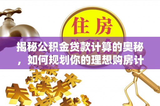 开原揭秘公积金贷款计算的奥秘，如何规划你的理想购房计划