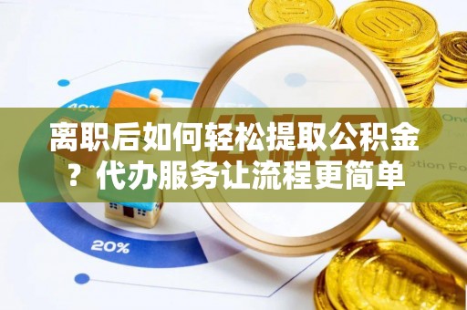 开原离职后如何轻松提取公积金？代办服务让流程更简单