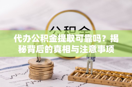 开原代办公积金提取可靠吗？揭秘背后的真相与注意事项